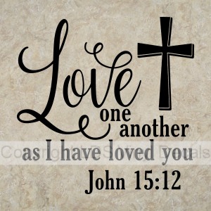 Love one another as I have loved you John 15:12