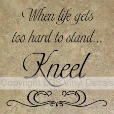 When life gets too hard to stand...Kneel