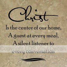 Christ Is the center of our home, A guest at every meal...