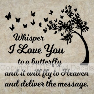 Whisper I Love You to a butterfly and it will fly to Heaven...