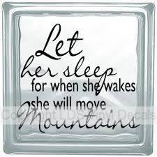 Let her sleep for when she wakes she will move mountains