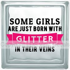 SOME GIRLS ARE JUST BORN WITH GLITTER IN THEIR VEINS