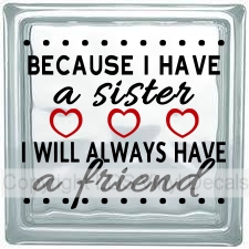 BECAUSE I HAVE  a sister I WILL ALWAYS HAVE a friend