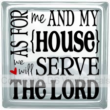 AS FOR me AND MY HOUSE we will SERVE THE LORD