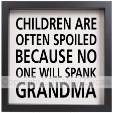 CHILDREN ARE OFTEN SPOILED BECAUSE NO ONE WILL SPANK GRANDMA