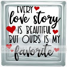 EVERY love story IS BEAUTIFUL BUT OURS IS MY favorite