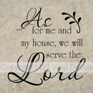 As for me and my house, we will serve the Lord