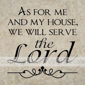 AS FOR ME AND MY HOUSE, WE WILL SERVE the Lord