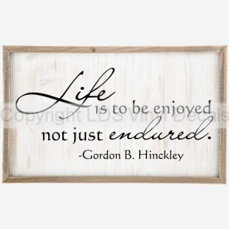 Life Is To Be Enjoyed Not Just Endured - Gordon B. Hinckley